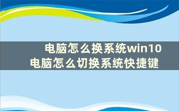 电脑怎么换系统win10 电脑怎么切换系统快捷键